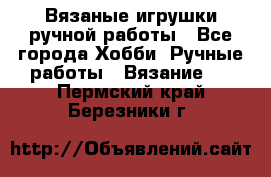 Вязаные игрушки ручной работы - Все города Хобби. Ручные работы » Вязание   . Пермский край,Березники г.